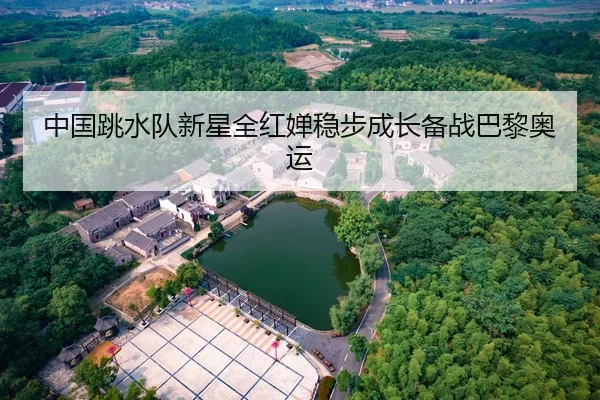 中国跳水队新星全红婵稳步成长备战巴黎奥运