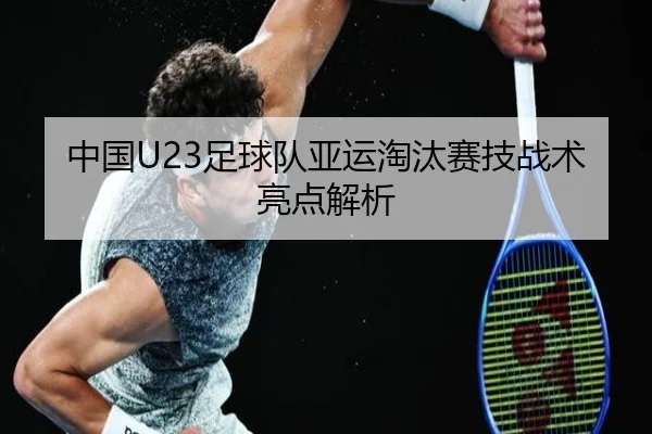 中国U23足球队亚运淘汰赛技战术亮点解析